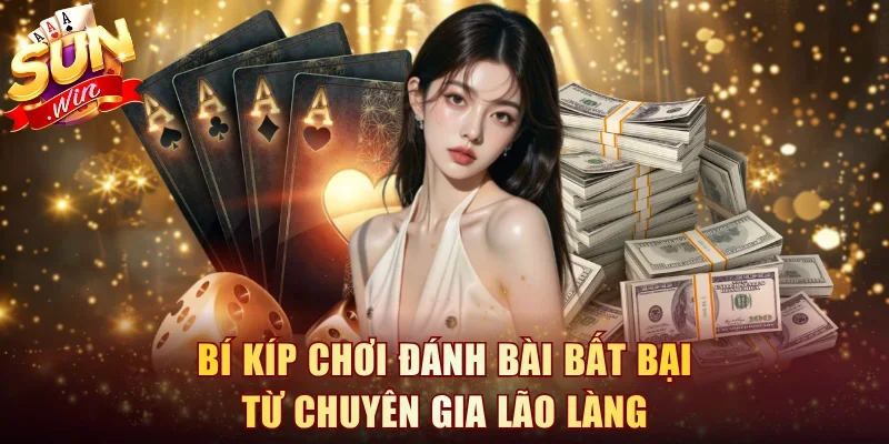 Bí kíp chơi đánh bài bất bại từ chuyên gia lão làng