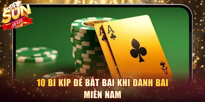 Nắm rõ 10 bí kíp để bất bại khi đánh bài Miền Nam