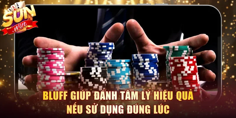 Bluff giúp đánh tâm lý hiệu quả nếu sử dụng đúng lúc