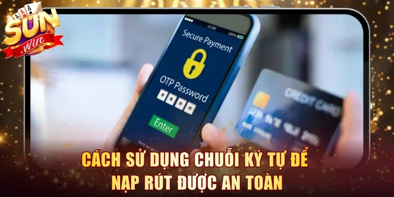 Cách sử dụng chuỗi ký tự để nạp rút được an toàn