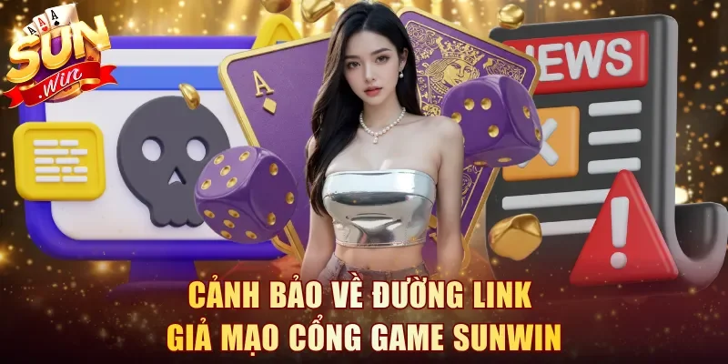 Cảnh bảo về đường link giả mạo cổng game Sunwin