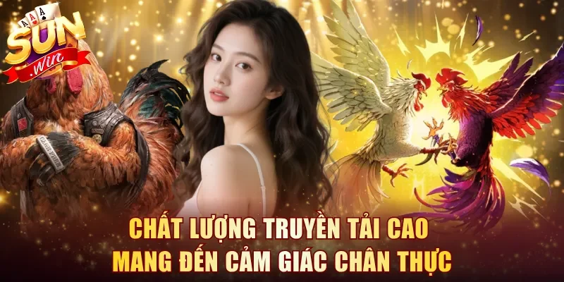 Chất lượng truyền tải cao mang đến cảm giác chân thực