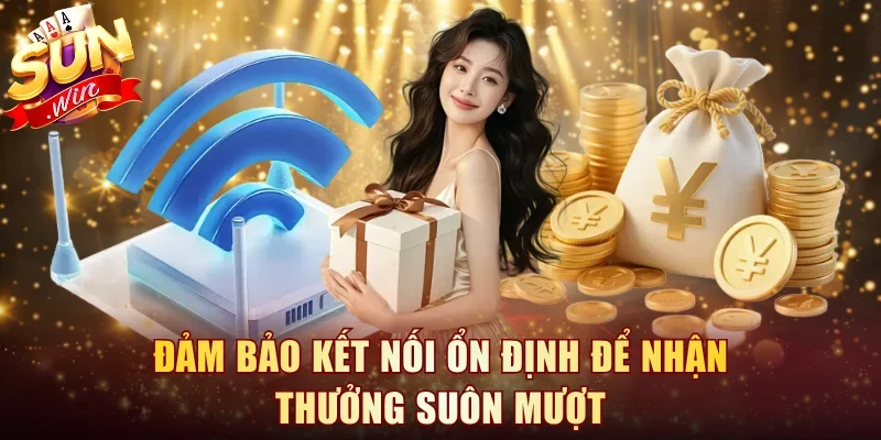 Đảm bảo kết nối ổn định để nhận thưởng suôn mượt