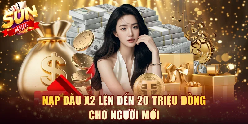 Nạp đầu x2 lên đến 20 triệu đồng cho người mới