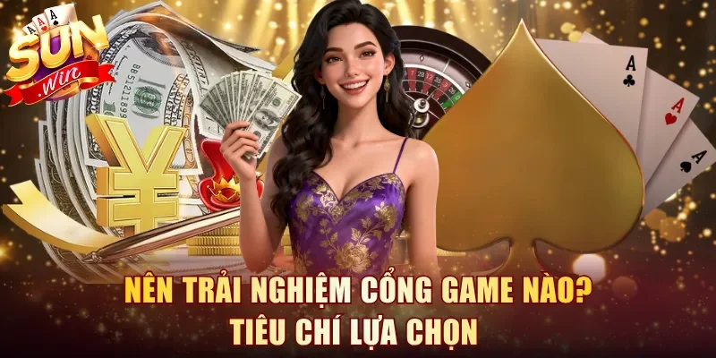 Nên trải nghiệm cổng game nào? Tiêu chí lựa chọn