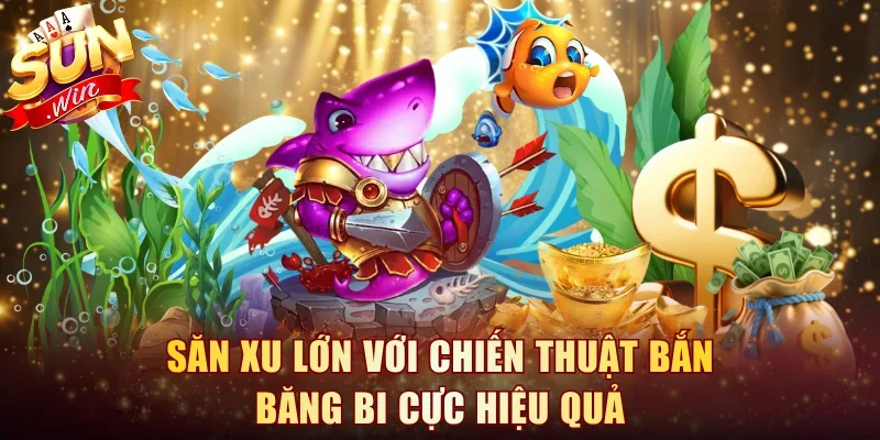 Săn xu lớn với chiến thuật bắn băng bi cực hiệu quảSăn xu lớn với chiến thuật bắn băng bi cực hiệu quả