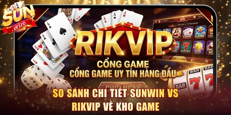 So sánh chi tiết Sunwin vs RikVIP về kho game