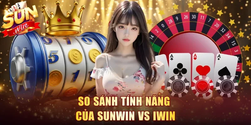 So sánh tính năng của Sunwin vs Iwin