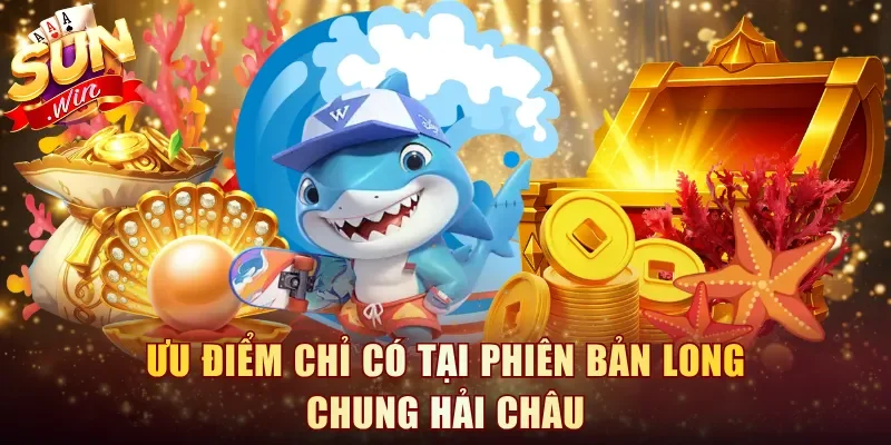 Ưu điểm chỉ có tại phiên bản long chung hải châu