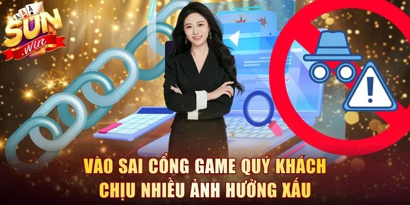 Vào sai cổng game quý khách chịu nhiều ảnh hưởng xấu