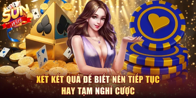 Xét kết quả để biết nên tiếp tục hay tạm nghỉ cược